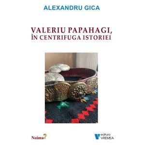 Valeriu Papahagi, in centrifuga istoriei - Alexandru Gica