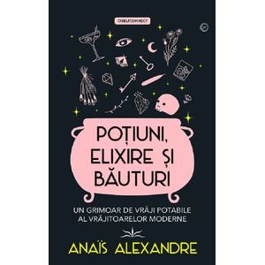 Potiuni, elixire si bauturi. Un grimoar de vraji potabile al vrajitoarelor moderne - Anais Alexandre