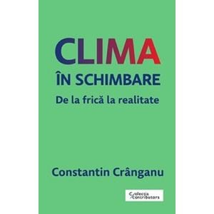 Clima in schimbare. De la frica la realitate - Constantin Cranganu