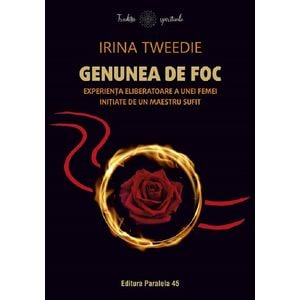 Genunea de foc. Experienta eliberatoare a unei femei initiate de un maestru sufit - Irina Tweedie