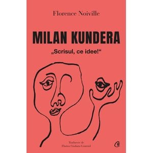 Milan Kundera. Scrisul, ce idee! - Florence Noville