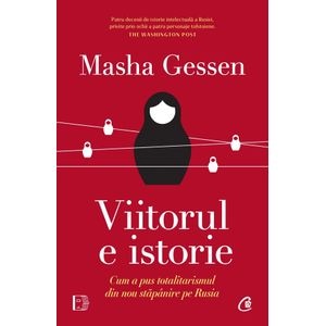 Viitorul e istorie. Cum a pus totalitarismul din nou stapanire pe Rusia - Masha Gessen