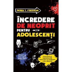 Incredere de neoprit pentru adolescenti. Descopera-ti superputerile si depaseste orice obstacol - Derek T. Freeman