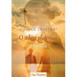 O iubire platonica. Povestiri - George Dimitriu