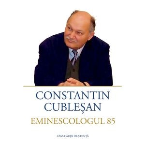 Constantin Cublesan. Eminescologul 85 - Constantin Cublesan