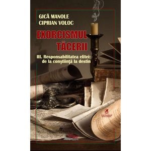 Exorcismul tacerii Vol.3: Responsabilitatea elitei: De la constiinta la destin - Gica Manole, Ciprian Voloc