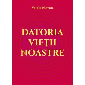 Datoria vietii noastre - Vasile Parvan