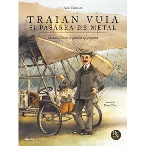 Traian Vuia si pasarea de metal. Motanul Oscar si genialii sai prieteni - Sorin Turturica