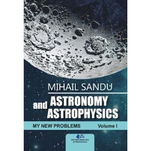 Astronomy and astrophysics. My new problems Vol.1 - Mihail Sandu