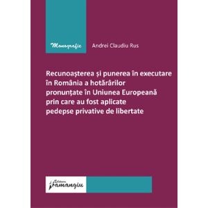 Recunoasterea si punerea in executare in Romania a hotararilor pronuntate in Uniunea Europeana prin care au fost aplicate pedepse privative de libertate - Andrei Claudiu Rus