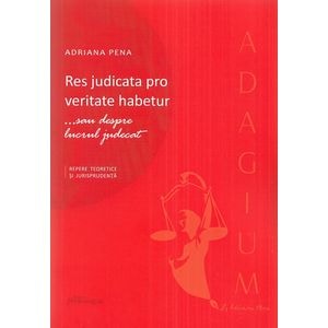 Res judicata pro veritate habetur ...sau despre lucrul judecat - Adriana Penae