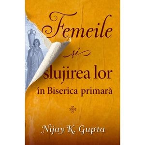Femeile si slujirea lor in biserica primara - Nijay K. Gupta