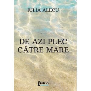 De azi plec catre mare - Iulia Alecu