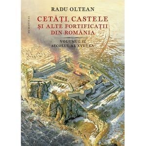 Cetati, castele si alte fortificatii din Romania Vol. 2 - Radu Oltean