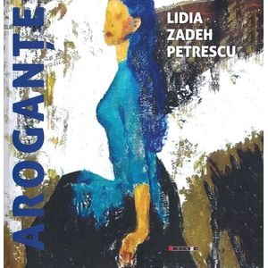 Arogante - Lidia Zadeh Petrescu