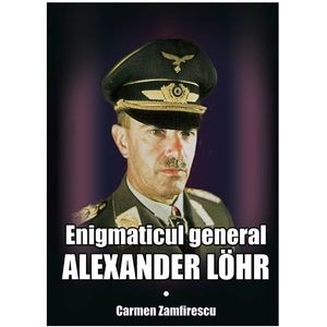 Enigmaticul general Alexander Lohr - Carmen Zamfirescu