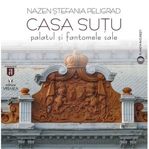Casa Sutu. Palatul si fantomele sale - Nazen Stefania Peligrad