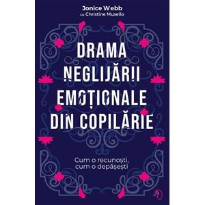 Drama neglijarii emotionale din copilarie - Jonice Webb, Christine Musello