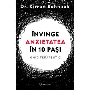 Invinge anxietatea in 10 pasi. Ghid terapeutic - Kirren Schnack