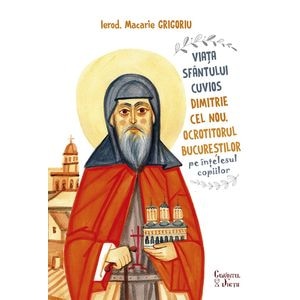 Viata Sfantului Cuvios Dimitrie cel Nou, Ocrotitorul Bucurestilor, pe intelesul copiilor - Ierod. Macarie Grigoriu