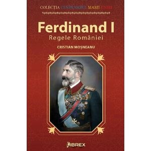 Ferdinand I. Regele Romaniei - Cristian Mosneanu