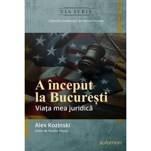 A inceput la Bucuresti. Viata mea juridica - Alex Kozinski