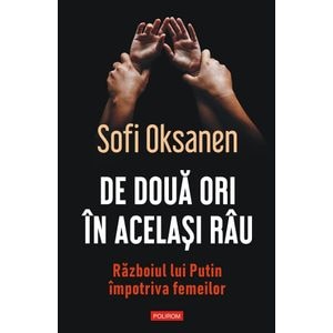 De doua ori in acelasi rau. Razboiul lui Putin impotriva femeilor - Sofi Oksanen