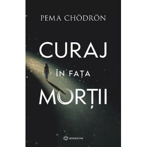 Curaj in fata mortii - Pema Chodron