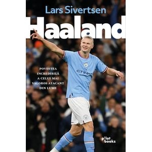 Haaland. Povestea incredibila a celui mai valoros atacant din lume - Lars Sivertsen