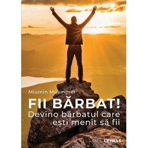 Fii barbat! Devino barbatul care esti menit sa fii - Miumin Muammer