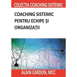 Coaching sistemic pentru echipe si organizatii - Alain Cardon