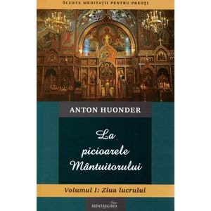 La picioarele Mantuitorului. Vol.1: Ziua lucrului - Anton Hounder