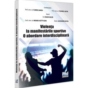 Violenta la manifestarile sportive. O abordare interdisciplinara - Florin Sandu, Tudorel Badea Butoi, Mioara Ketty Guiu, Eugen Colita, Alexandru Butoi