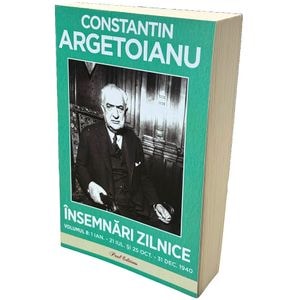 Insemnari zilnice Vol.8: 1 ianuarie - 21 iulie si 25 octombrie - 31 decembrie 1940 - Constantin Argetoianu