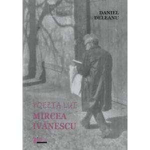 Poezia lui Mircea Ivanescu - Daniel Deleanu