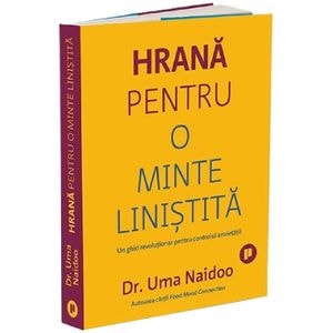 Hrana pentru o minte linistita. Un ghid revolutionar pentru controlul anxietatii - Uma Naidoo