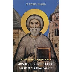 Mosul Gheorghe Lazar, un sfant al zilelor noastre Ed.4 - Ioanichie Balan