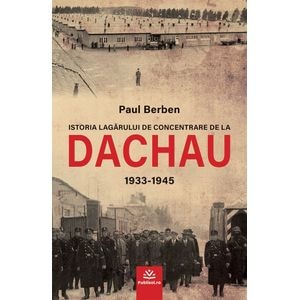 Istoria lagarului de concentrare de la Dachau 1933-1945 - Paul Berben