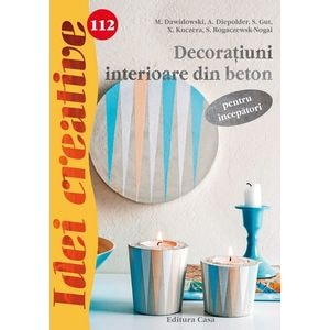 Idei creative 112: Decoratiuni interioare din beton - M. Dawidowski, A. Diepold