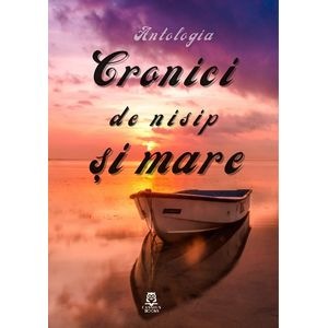 Cronici de nisip si mare. Antologia - Raluca Irimie