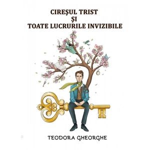 Ciresul trist si toate lucrurile invizibile - Teodora Gheorghe