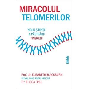 Miracolul telomerilor. Noua stiinta a pastrarii tineretii - Elizabeth Blackburn, Elissa Epel