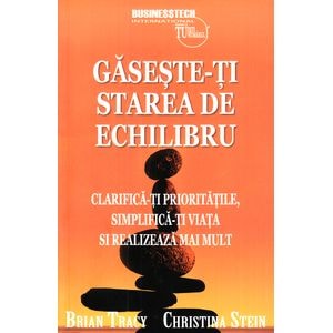 Gaseste-ti starea de echilibru - Brian Tracy, Christina Stein