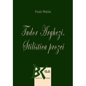Tudor Arghezi. Stilistica prozei - Vlad Preda