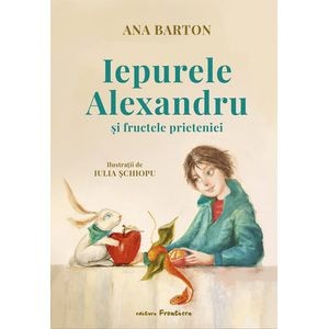 Iepurele Alexandru si fructele prieteniei - Ana Barton, Iulia Schiopu