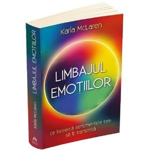 Limbajul emotiilor. Ce incearca sentimentele tale sa iti transmita - Karla McLaren