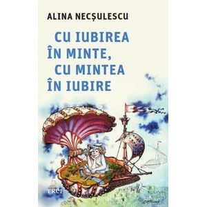Cu iubirea in minte, cu mintea in iubire - Alina Necsulescu