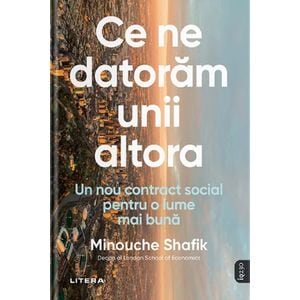 Ce ne datoram unii altora. Un nou contract social pentru o lume mai buna - Minouche Shafik