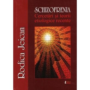 Schizofrenia. Cercetari si teorii etiologice recente - Rodica Jeican