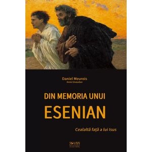 Din memoria unui esenian: Cealalta fata a lui Isus - Daniel Meurois, Anne Givaudan